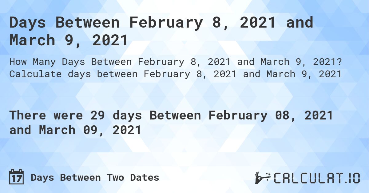 Days Between February 8, 2021 and March 9, 2021. Calculate days between February 8, 2021 and March 9, 2021