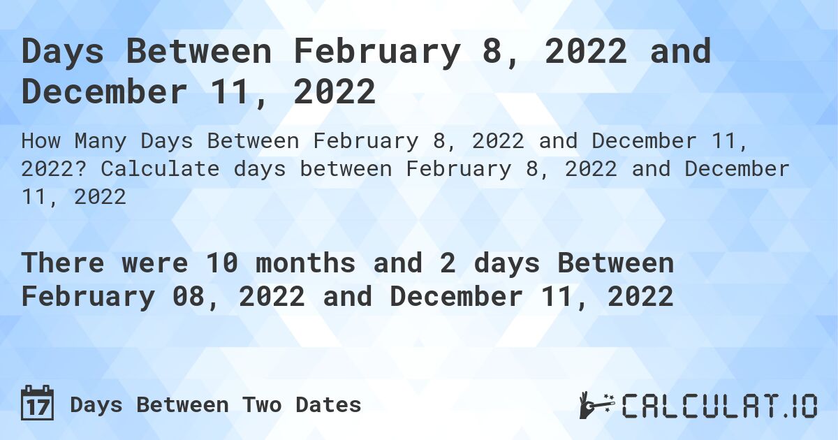 Days Between February 8, 2022 and December 11, 2022. Calculate days between February 8, 2022 and December 11, 2022