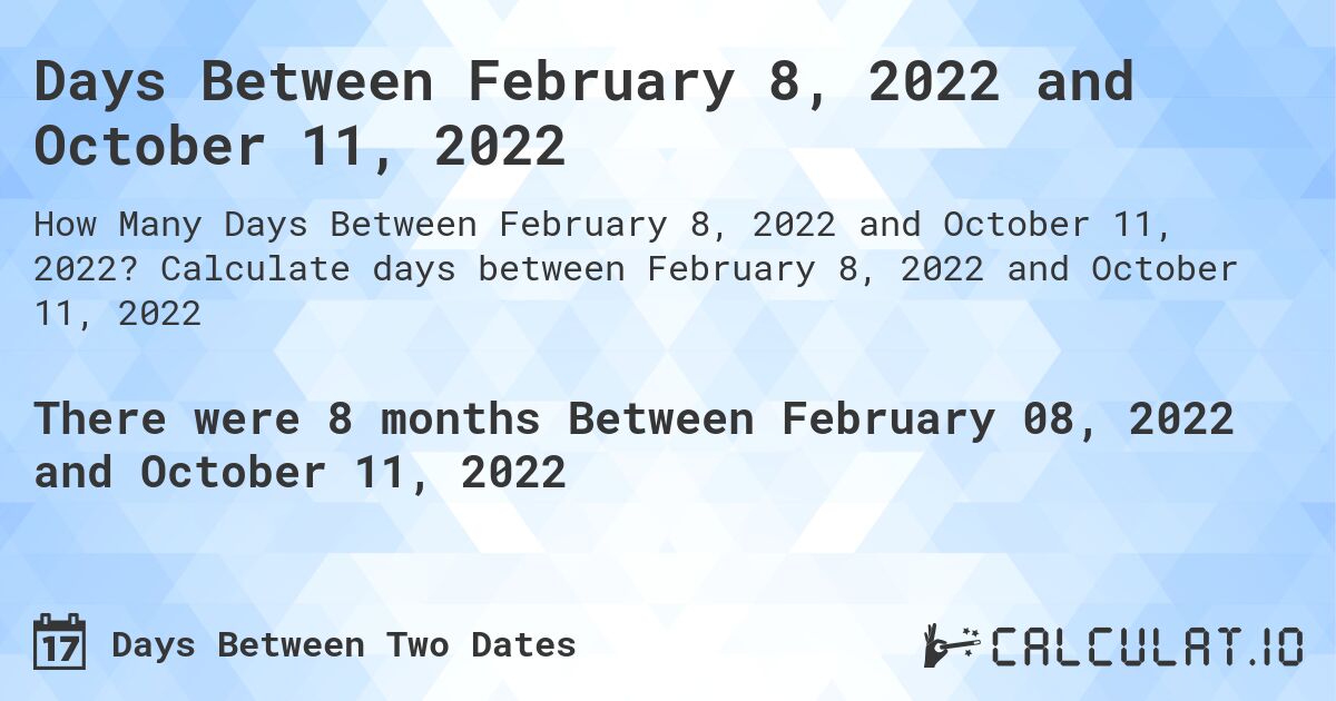 Days Between February 8, 2022 and October 11, 2022. Calculate days between February 8, 2022 and October 11, 2022