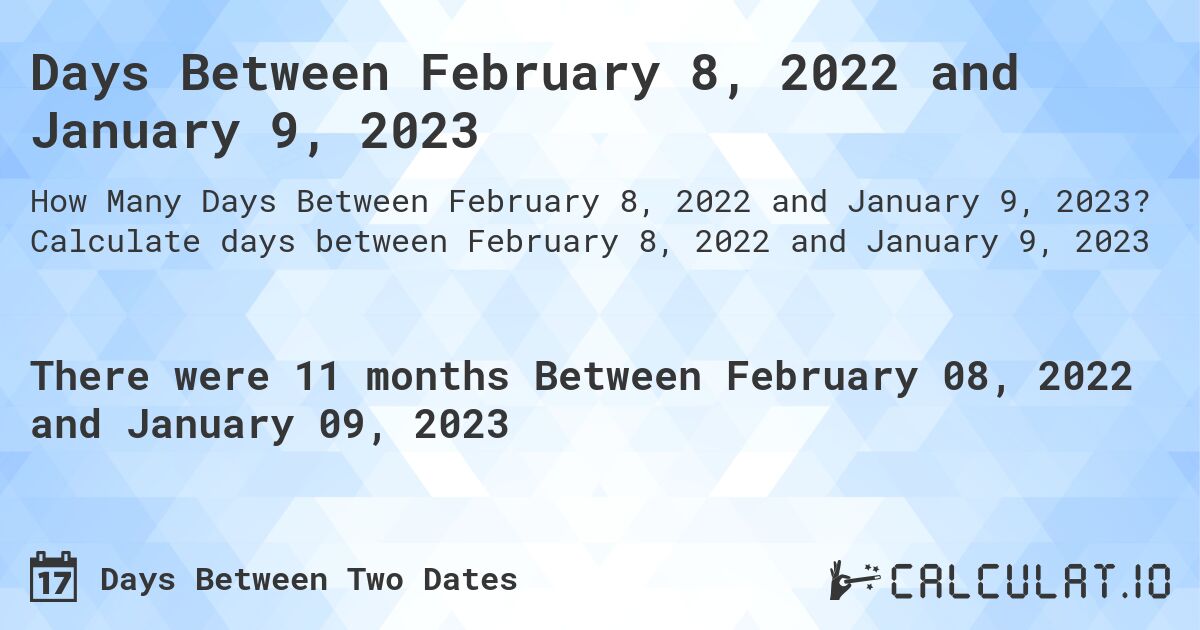 Days Between February 8, 2022 and January 9, 2023. Calculate days between February 8, 2022 and January 9, 2023