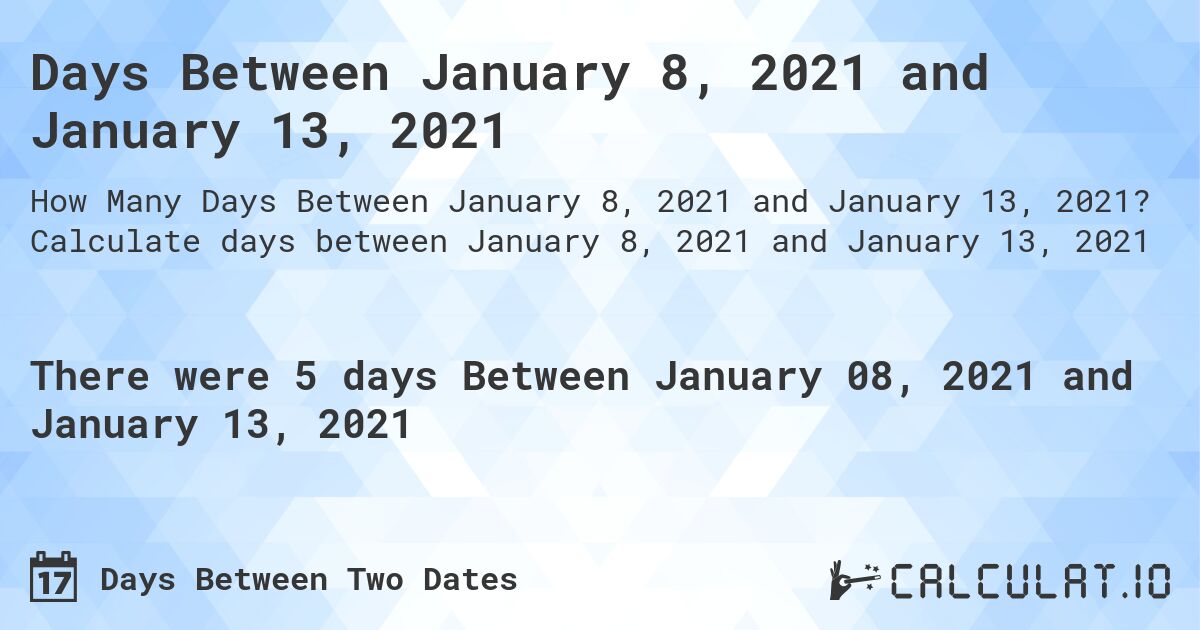 Days Between January 8, 2021 and January 13, 2021. Calculate days between January 8, 2021 and January 13, 2021