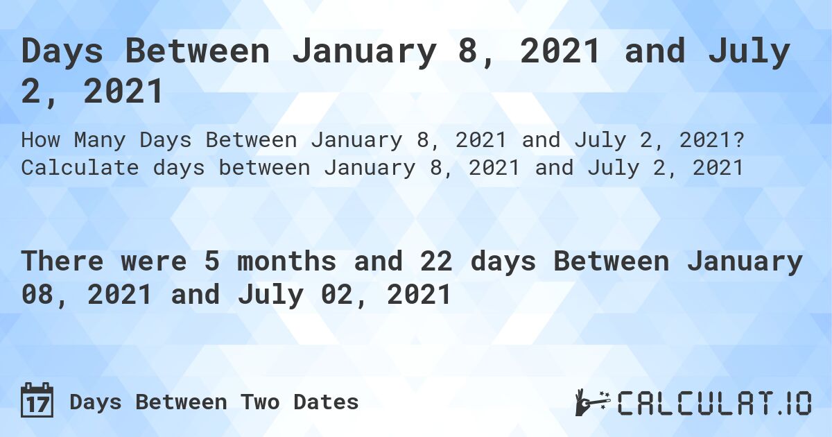 Days Between January 8, 2021 and July 2, 2021. Calculate days between January 8, 2021 and July 2, 2021