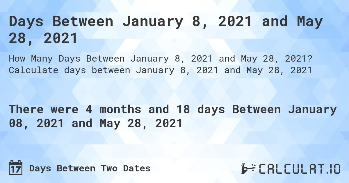 Days Between January 8, 2021 and May 28, 2021. Calculate days between January 8, 2021 and May 28, 2021