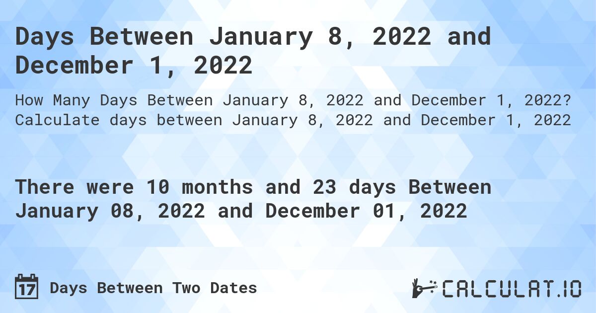 Days Between January 8, 2022 and December 1, 2022. Calculate days between January 8, 2022 and December 1, 2022