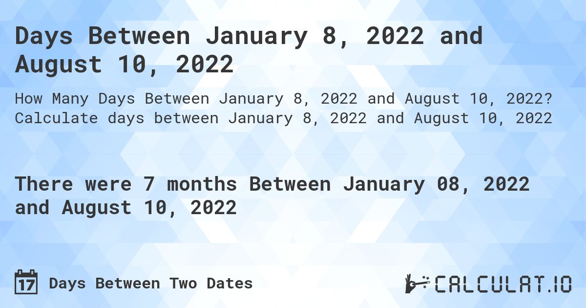 Days Between January 8, 2022 and August 10, 2022. Calculate days between January 8, 2022 and August 10, 2022