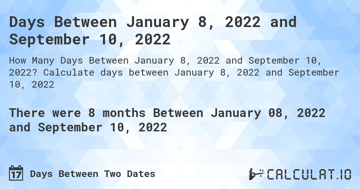 Days Between January 8, 2022 and September 10, 2022. Calculate days between January 8, 2022 and September 10, 2022