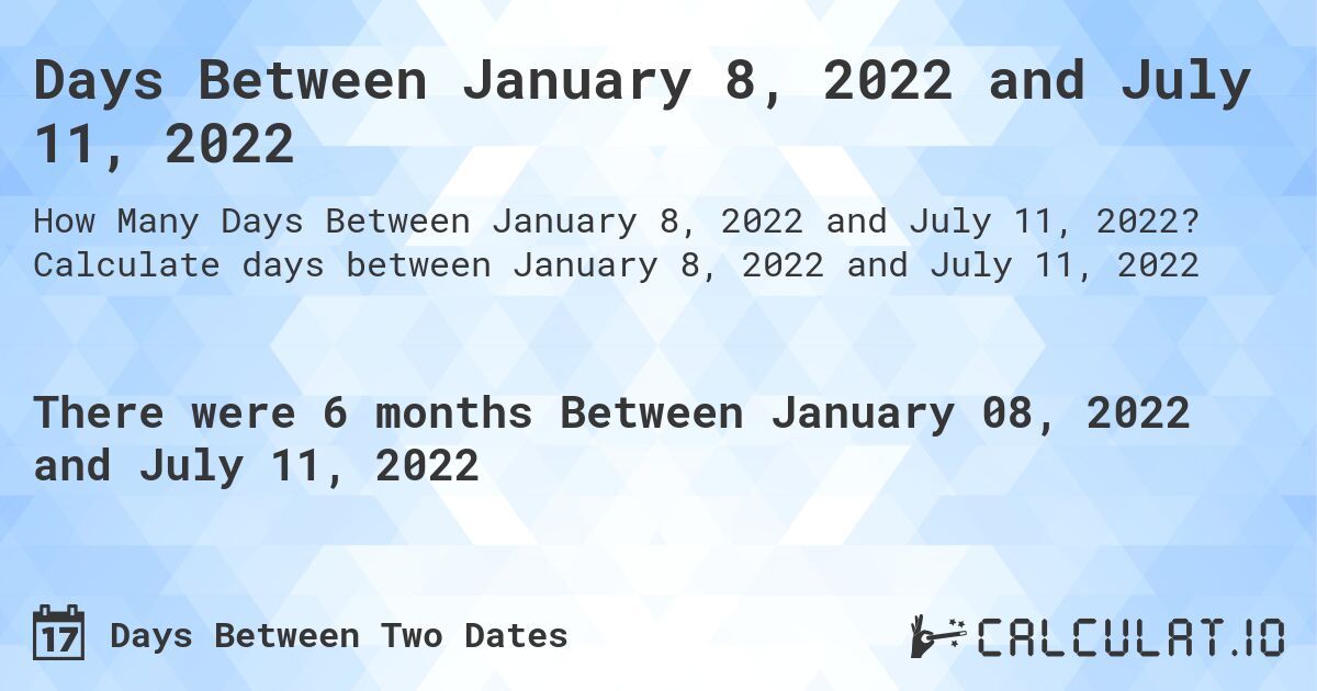 Days Between January 8, 2022 and July 11, 2022. Calculate days between January 8, 2022 and July 11, 2022