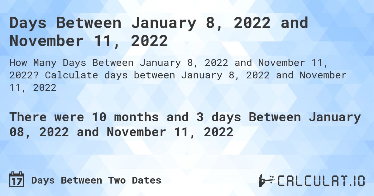 Days Between January 8, 2022 and November 11, 2022. Calculate days between January 8, 2022 and November 11, 2022