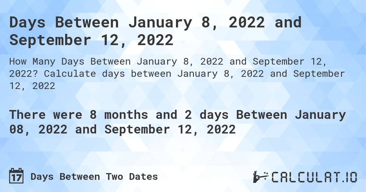 Days Between January 8, 2022 and September 12, 2022. Calculate days between January 8, 2022 and September 12, 2022