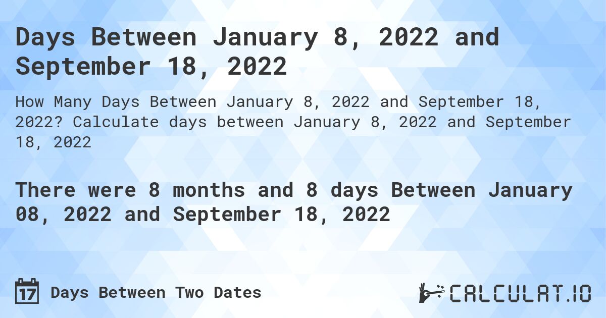 Days Between January 8, 2022 and September 18, 2022. Calculate days between January 8, 2022 and September 18, 2022
