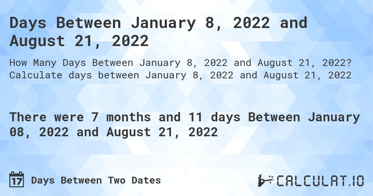 Days Between January 8, 2022 and August 21, 2022. Calculate days between January 8, 2022 and August 21, 2022