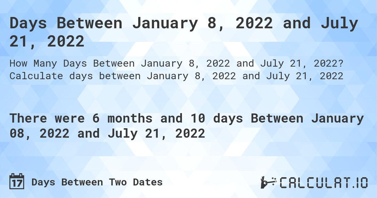 Days Between January 8, 2022 and July 21, 2022. Calculate days between January 8, 2022 and July 21, 2022