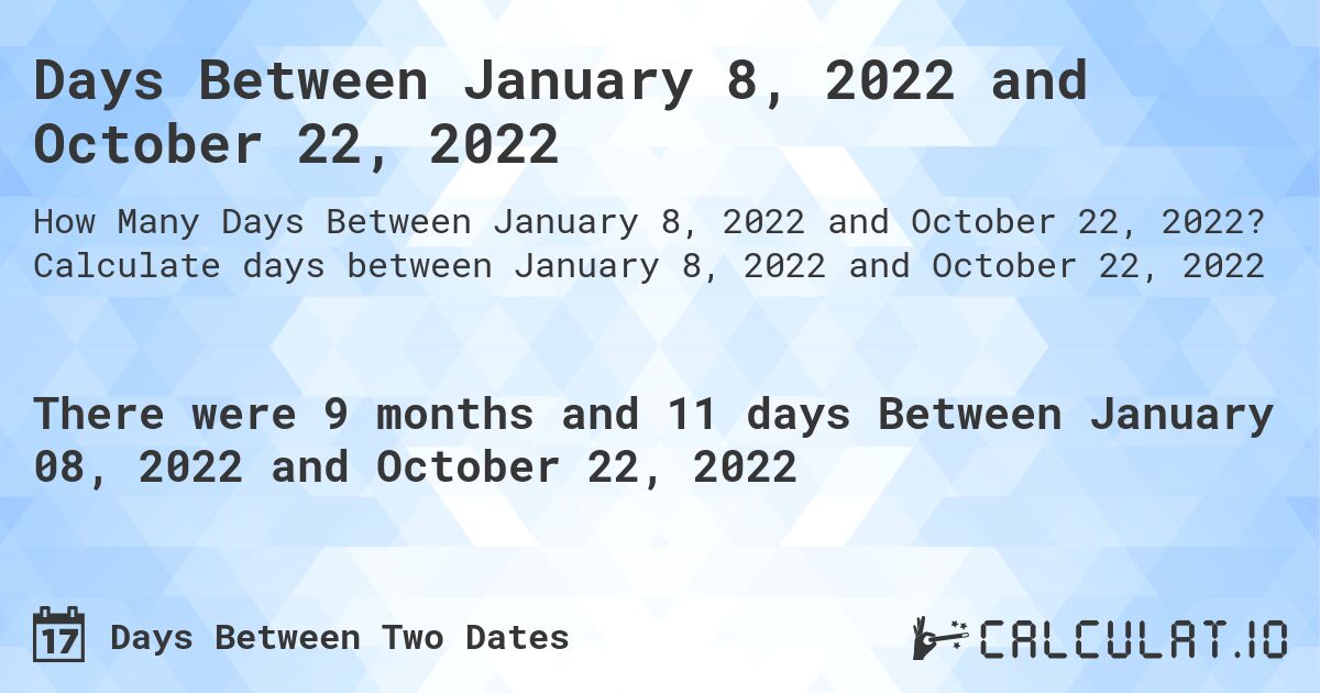 Days Between January 8, 2022 and October 22, 2022. Calculate days between January 8, 2022 and October 22, 2022