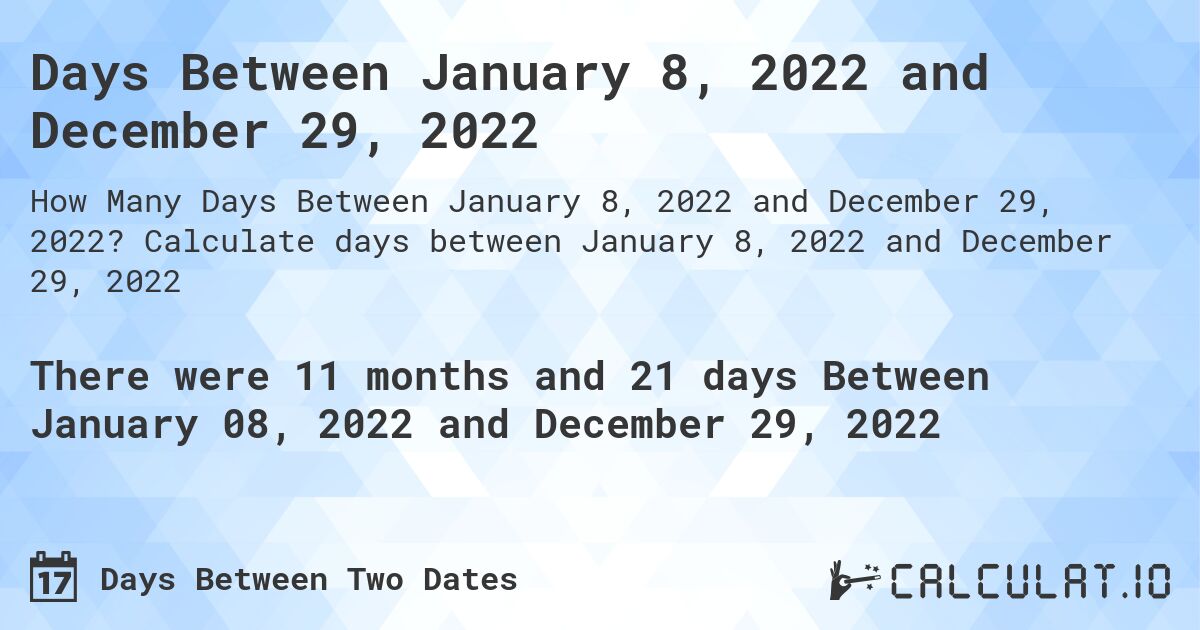 Days Between January 8, 2022 and December 29, 2022. Calculate days between January 8, 2022 and December 29, 2022