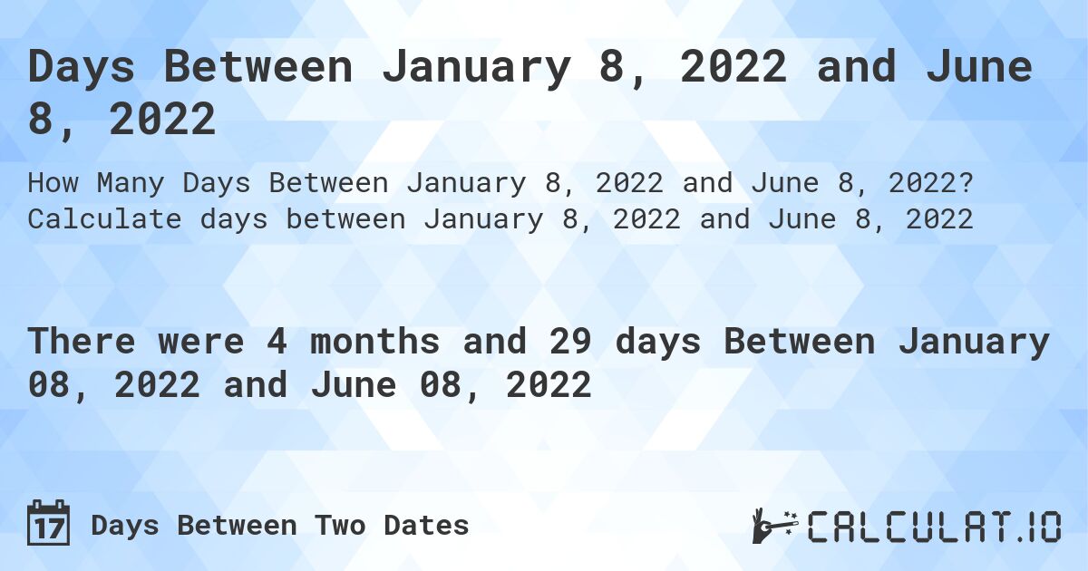 Days Between January 8, 2022 and June 8, 2022. Calculate days between January 8, 2022 and June 8, 2022