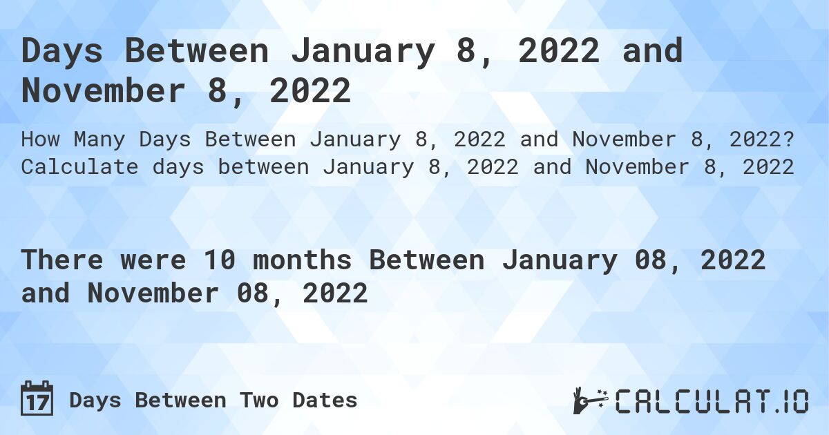 Days Between January 8, 2022 and November 8, 2022. Calculate days between January 8, 2022 and November 8, 2022