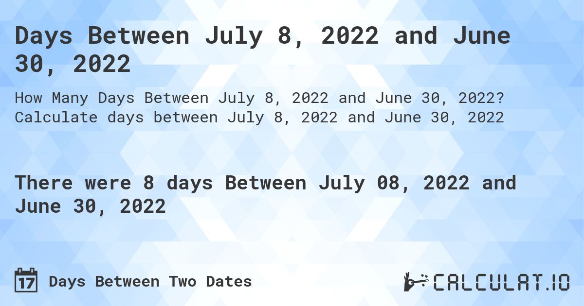 Days Between July 8, 2022 and June 30, 2022. Calculate days between July 8, 2022 and June 30, 2022