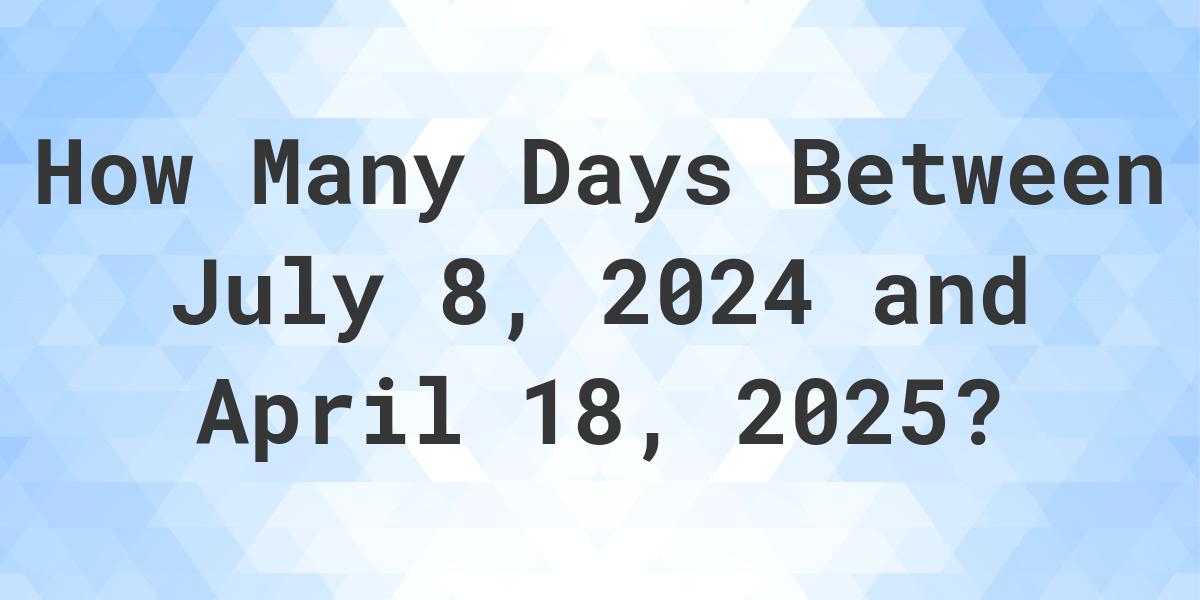 Days Between July 8, 2024 and April 18, 2025 Calculatio