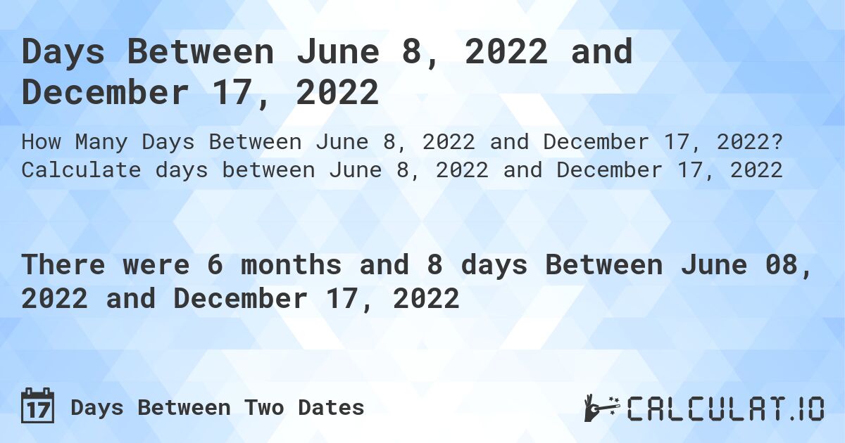 Days Between June 8, 2022 and December 17, 2022. Calculate days between June 8, 2022 and December 17, 2022