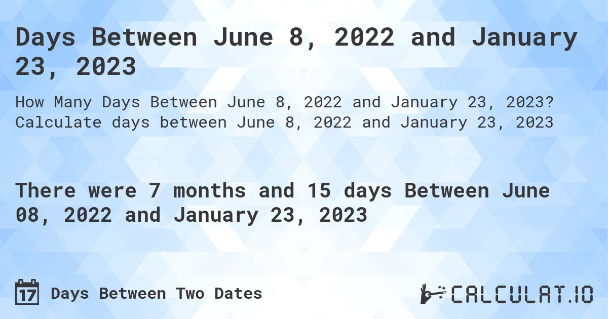 Days Between June 8, 2022 and January 23, 2023. Calculate days between June 8, 2022 and January 23, 2023