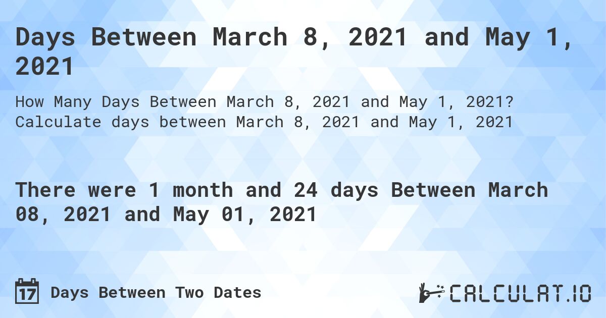 Days Between March 8, 2021 and May 1, 2021. Calculate days between March 8, 2021 and May 1, 2021
