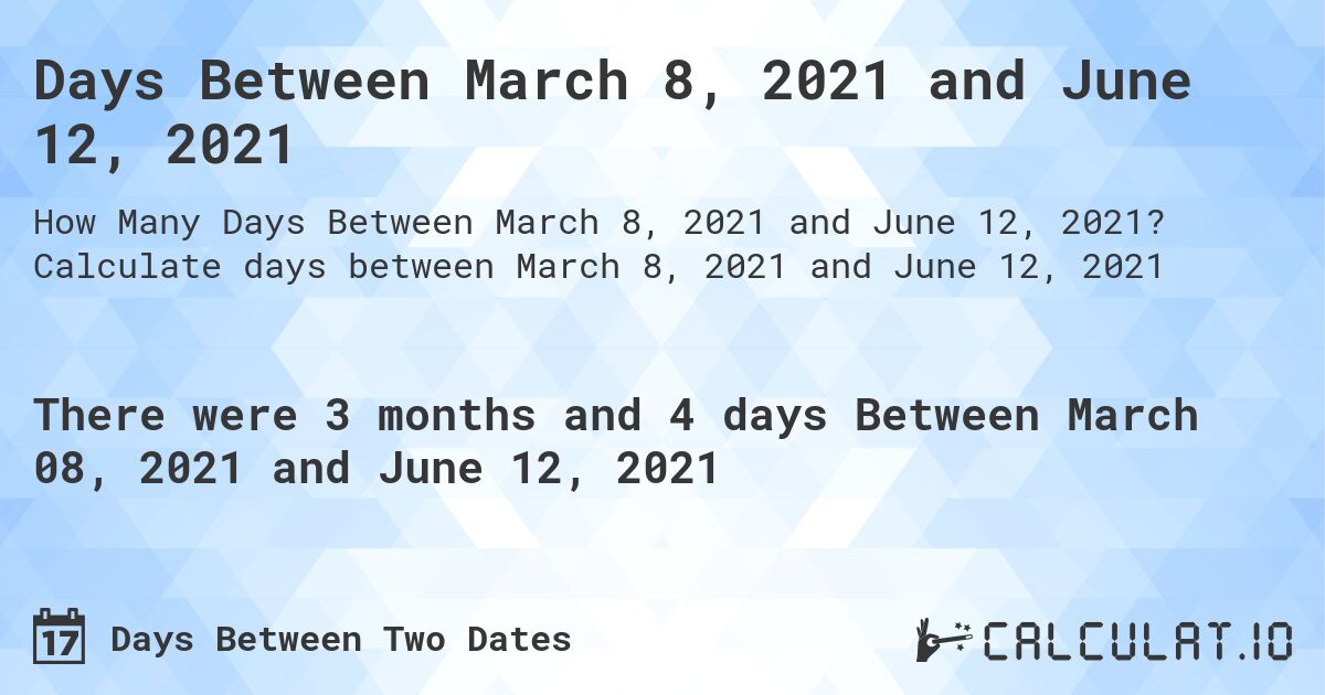 Days Between March 8, 2021 and June 12, 2021. Calculate days between March 8, 2021 and June 12, 2021