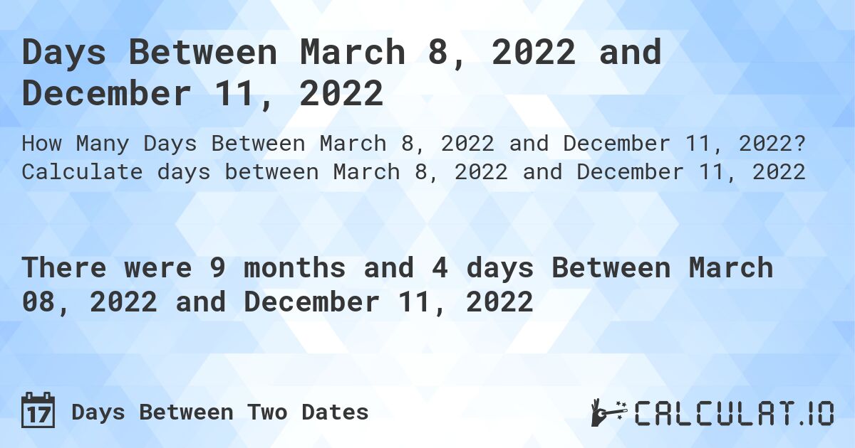 Days Between March 8, 2022 and December 11, 2022. Calculate days between March 8, 2022 and December 11, 2022