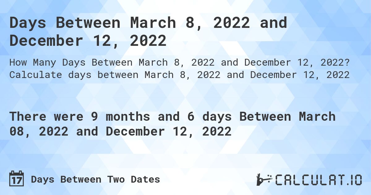 Days Between March 8, 2022 and December 12, 2022. Calculate days between March 8, 2022 and December 12, 2022