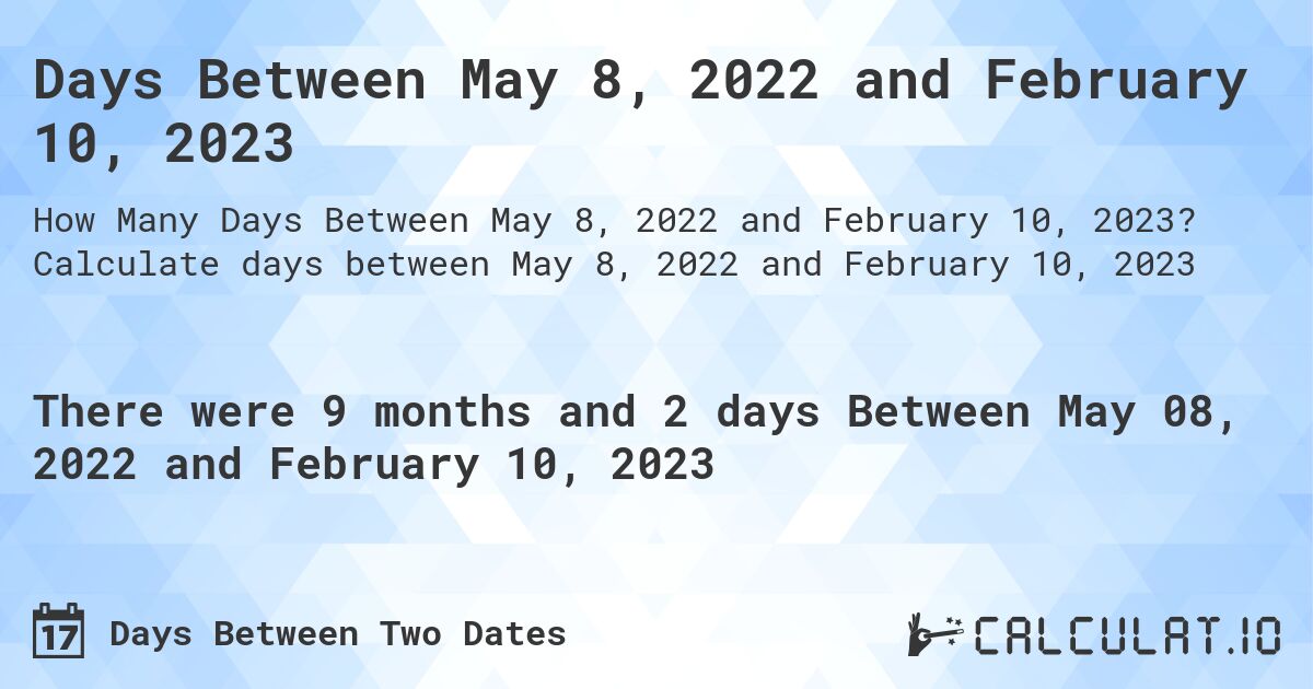 Days Between May 8, 2022 and February 10, 2023. Calculate days between May 8, 2022 and February 10, 2023