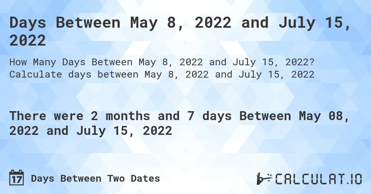 Days Between May 8, 2022 and July 15, 2022. Calculate days between May 8, 2022 and July 15, 2022