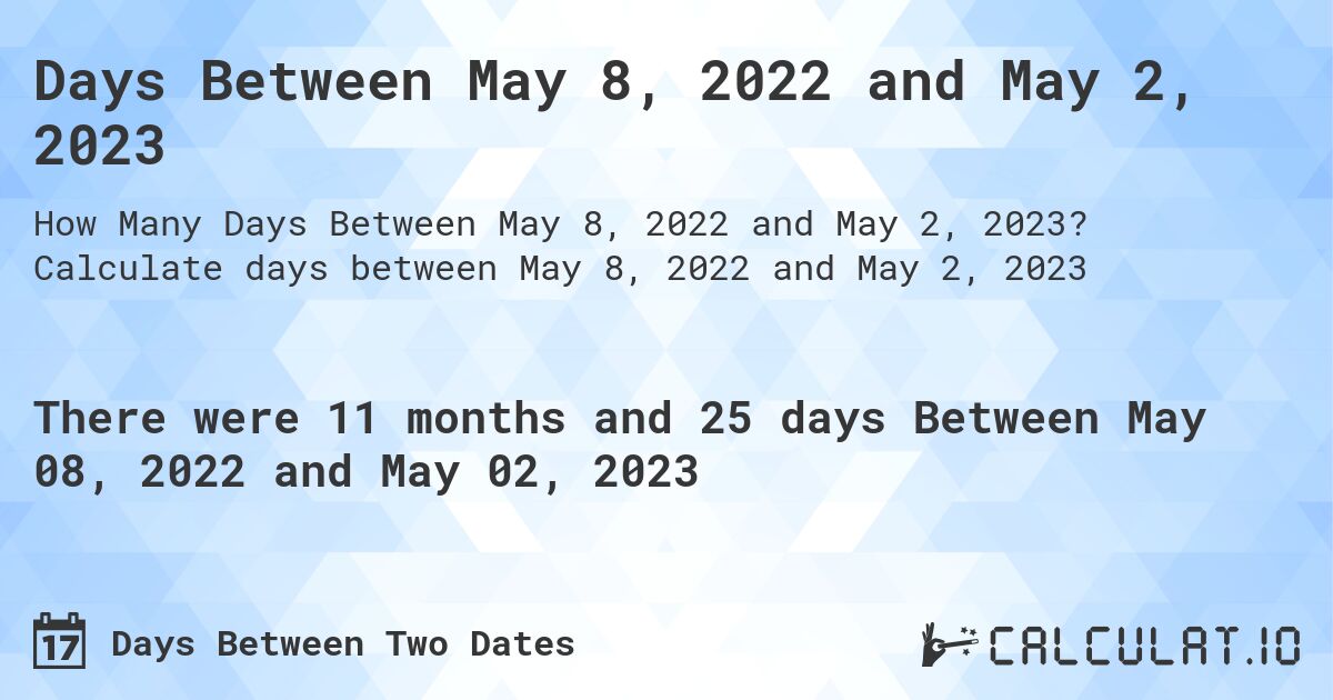 Days Between May 8, 2022 and May 2, 2023. Calculate days between May 8, 2022 and May 2, 2023