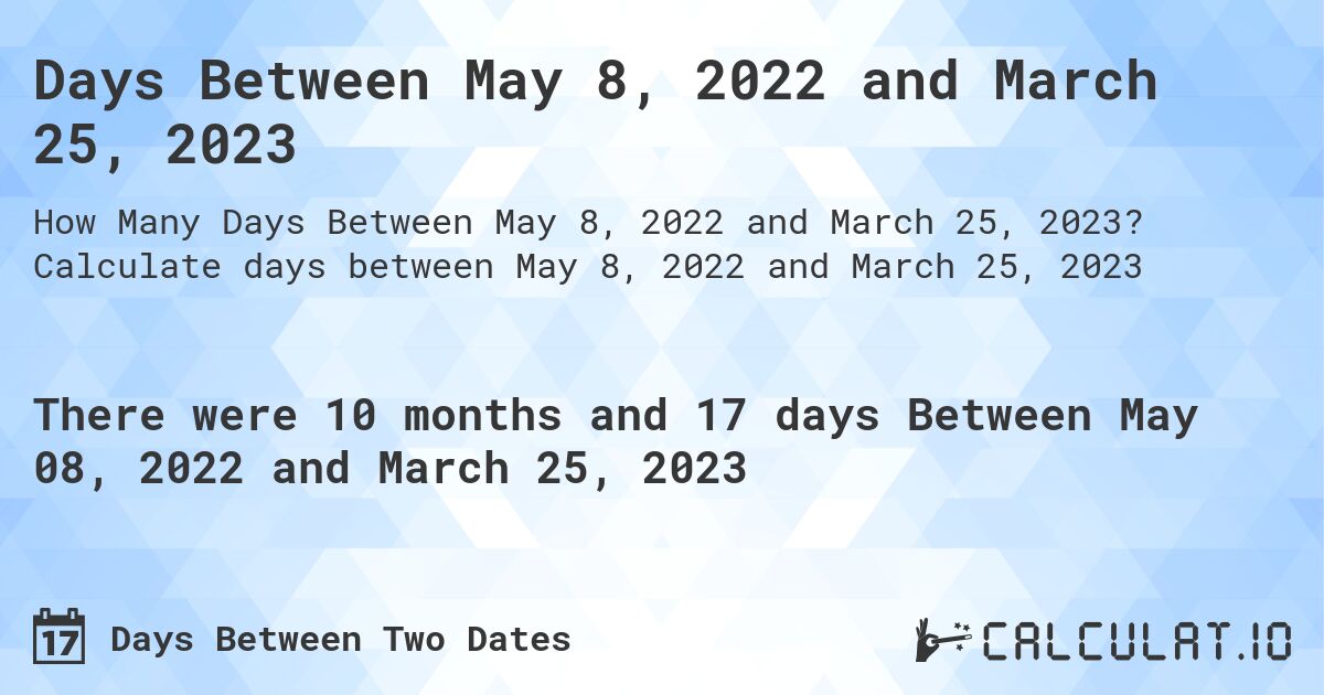 Days Between May 8, 2022 and March 25, 2023. Calculate days between May 8, 2022 and March 25, 2023