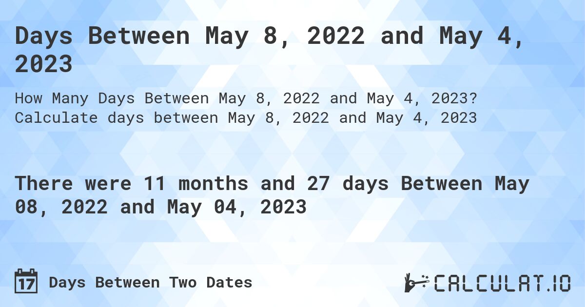 Days Between May 8, 2022 and May 4, 2023. Calculate days between May 8, 2022 and May 4, 2023