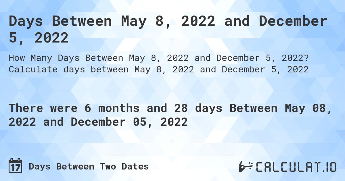 Days Between May 8, 2022 and December 5, 2022. Calculate days between May 8, 2022 and December 5, 2022