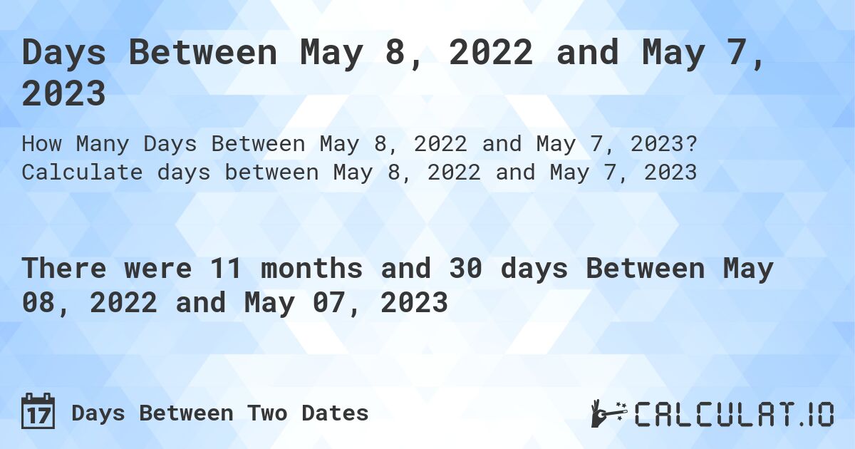 Days Between May 8, 2022 and May 7, 2023. Calculate days between May 8, 2022 and May 7, 2023