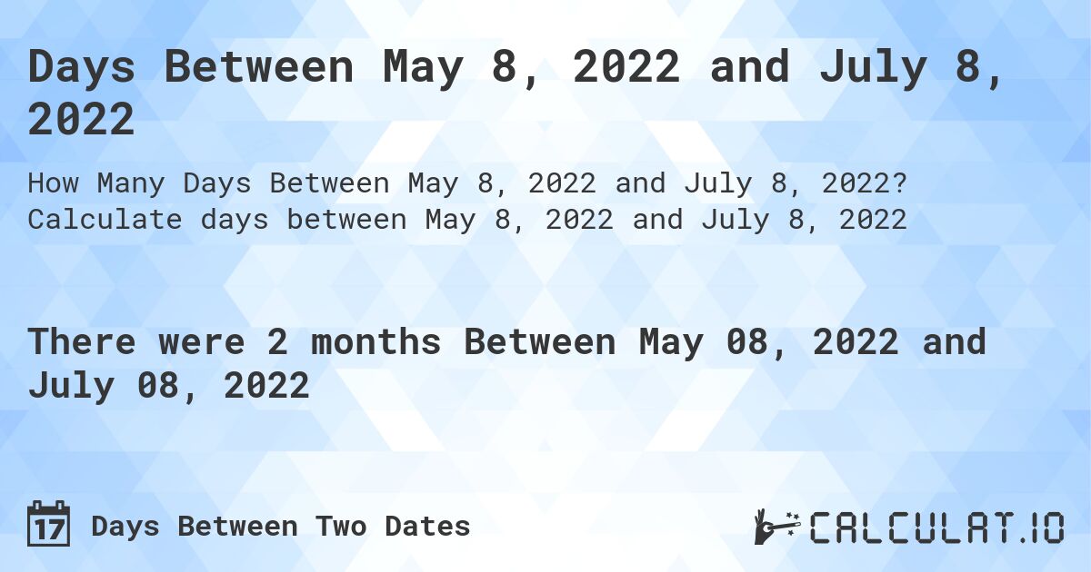 Days Between May 8, 2022 and July 8, 2022. Calculate days between May 8, 2022 and July 8, 2022