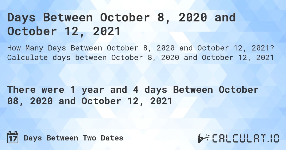 Days Between October 8, 2020 and October 12, 2021. Calculate days between October 8, 2020 and October 12, 2021