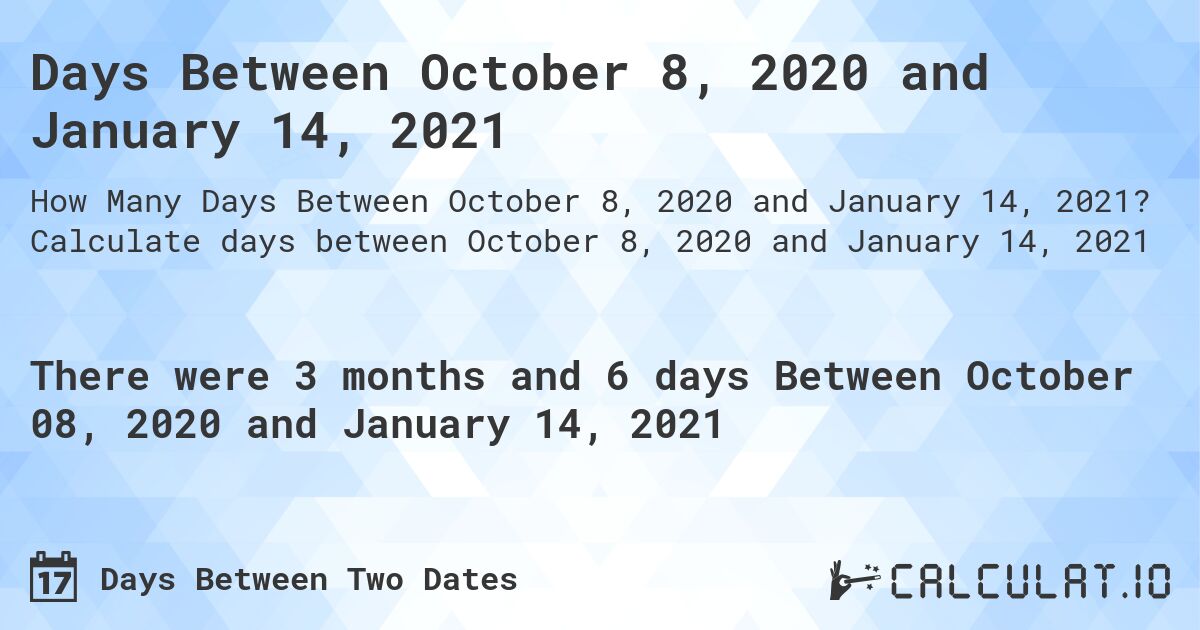 Days Between October 8, 2020 and January 14, 2021. Calculate days between October 8, 2020 and January 14, 2021