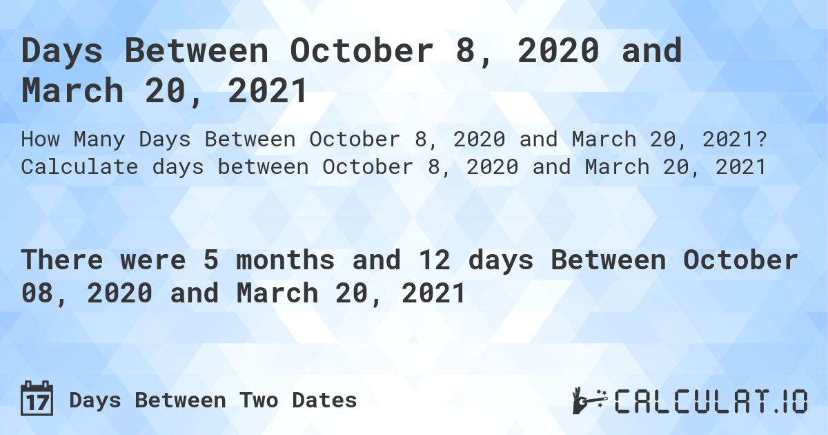 Days Between October 8, 2020 and March 20, 2021. Calculate days between October 8, 2020 and March 20, 2021