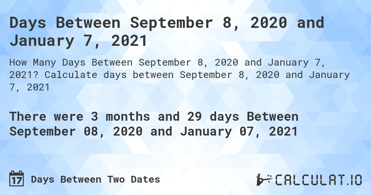 Days Between September 8, 2020 and January 7, 2021. Calculate days between September 8, 2020 and January 7, 2021