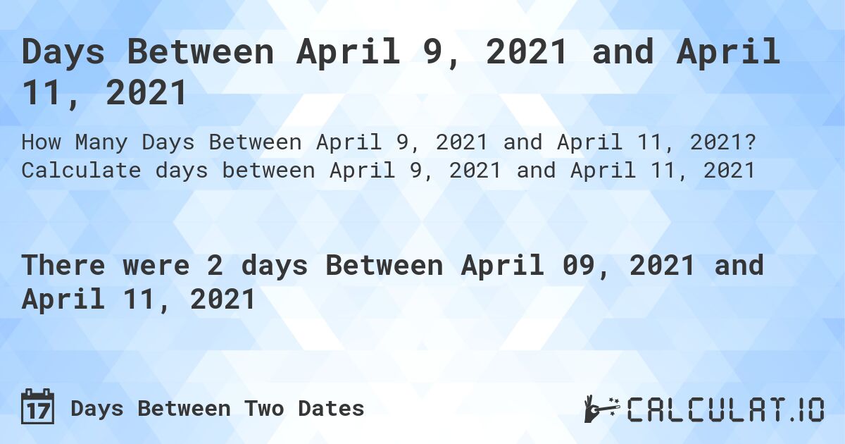 Days Between April 9, 2021 and April 11, 2021. Calculate days between April 9, 2021 and April 11, 2021