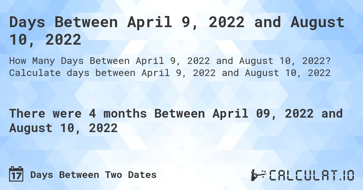 Days Between April 9, 2022 and August 10, 2022. Calculate days between April 9, 2022 and August 10, 2022