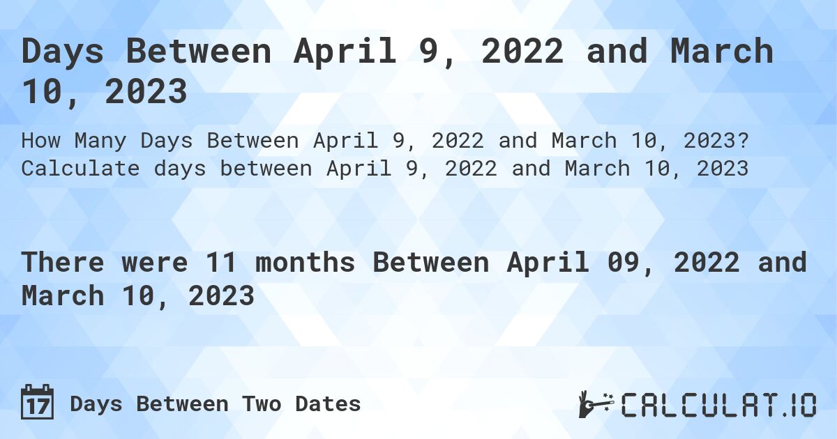 Days Between April 9, 2022 and March 10, 2023. Calculate days between April 9, 2022 and March 10, 2023