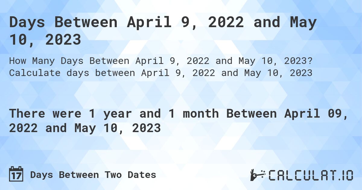Days Between April 9, 2022 and May 10, 2023. Calculate days between April 9, 2022 and May 10, 2023