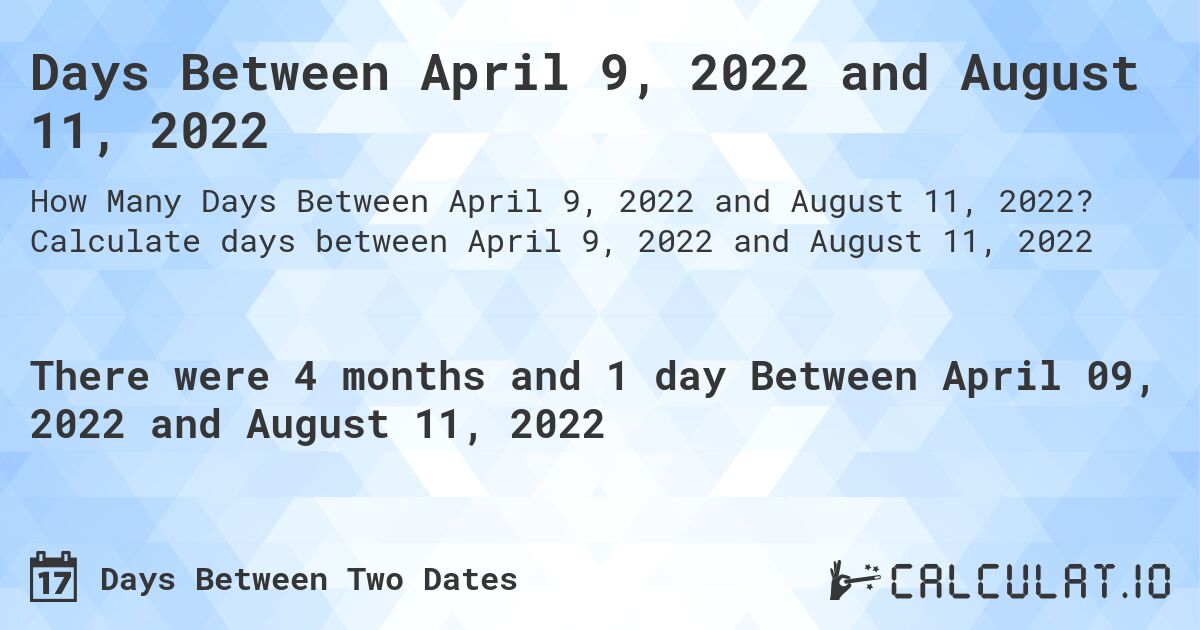 Days Between April 9, 2022 and August 11, 2022. Calculate days between April 9, 2022 and August 11, 2022