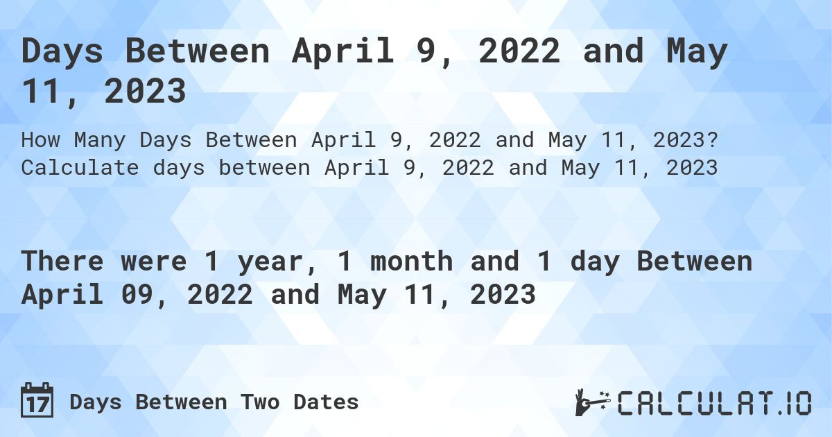 Days Between April 9, 2022 and May 11, 2023. Calculate days between April 9, 2022 and May 11, 2023