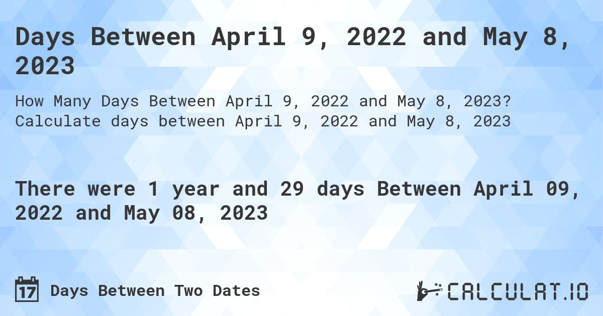 Days Between April 9, 2022 and May 8, 2023. Calculate days between April 9, 2022 and May 8, 2023