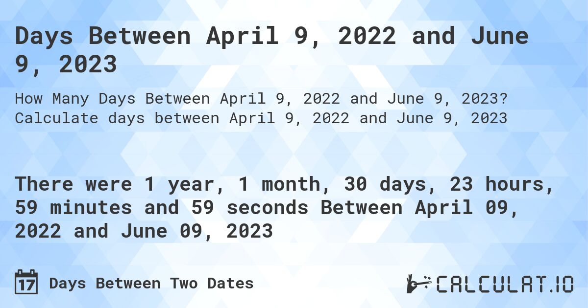 Days Between April 9, 2022 and June 9, 2023. Calculate days between April 9, 2022 and June 9, 2023