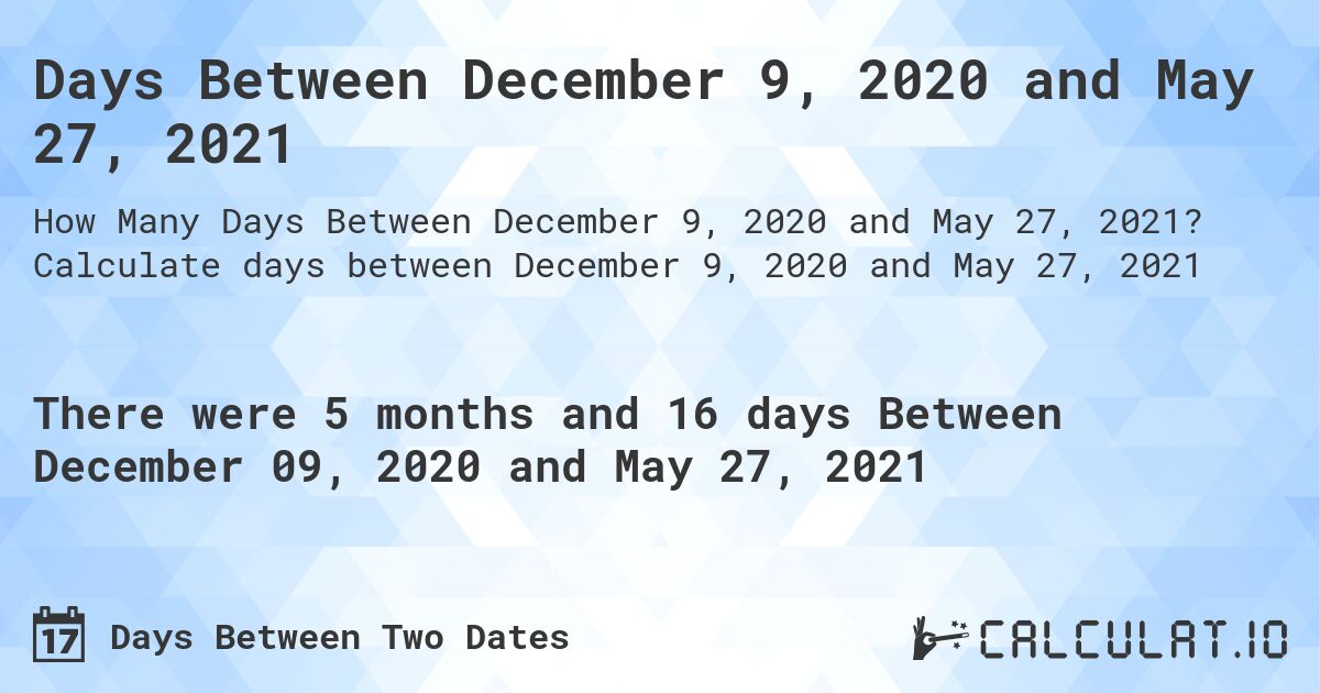 Days Between December 9, 2020 and May 27, 2021. Calculate days between December 9, 2020 and May 27, 2021