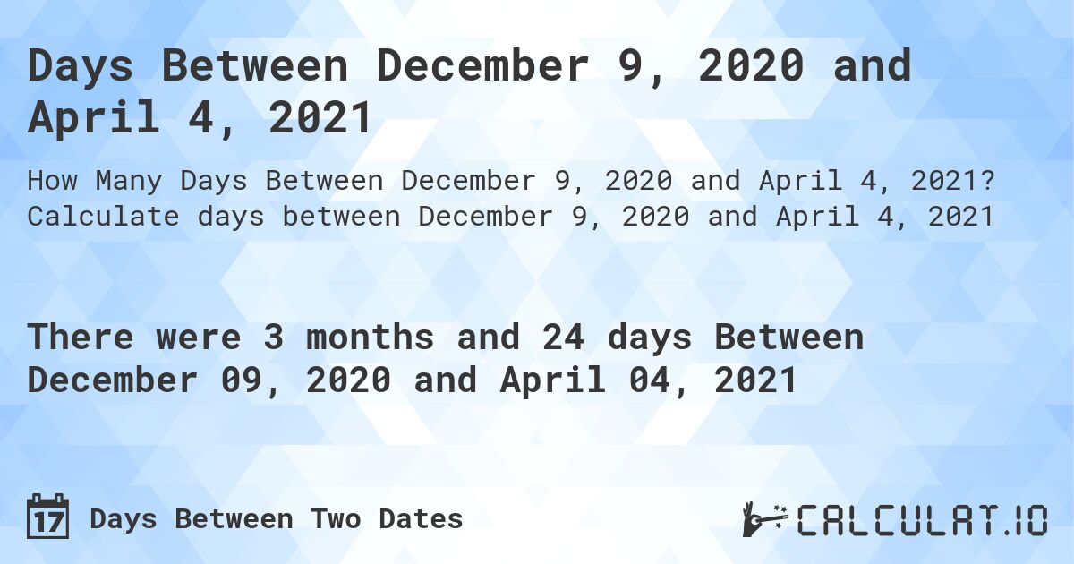 Days Between December 9, 2020 and April 4, 2021. Calculate days between December 9, 2020 and April 4, 2021